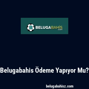 Belugabahis Ödeme Yapıyor Mu?